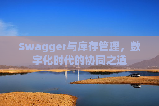 Swagger与库存管理，数字化时代的协同之道